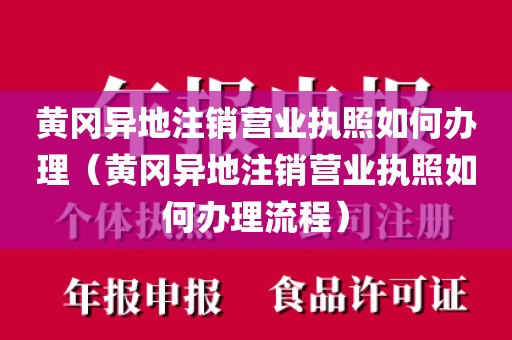 黄冈异地注销营业执照如何办理(黄冈异地注销营业执照如何办理流程)