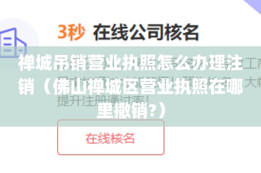 禅城吊销营业执照怎么办理注销（佛山禅城区营业执照在哪里撤销?）
