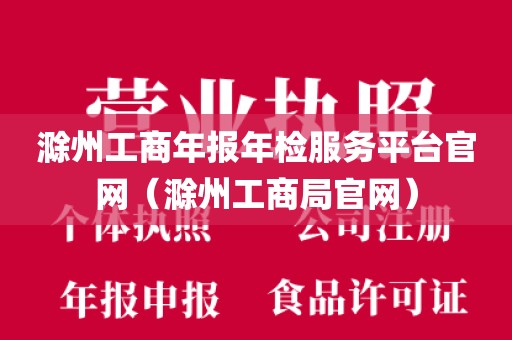 滁州工商年报年检服务平台官网(滁州工商局官网)