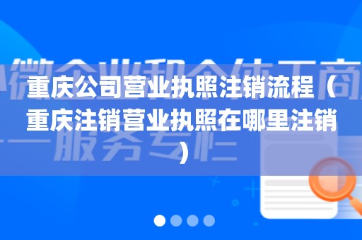 重庆公司营业执照注销流程（重庆注销营业执照在哪里注销）