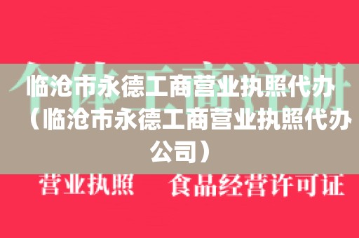 临沧市永德工商营业执照代办(临沧市永德工商营业执照代办公司)