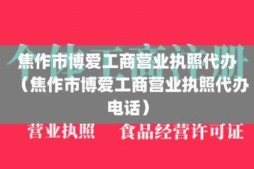 焦作市博爱工商营业执照代办（焦作市博爱工商营业执照代办电话）