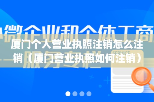 厦门个人营业执照注销怎么注销（厦门营业执照如何注销）