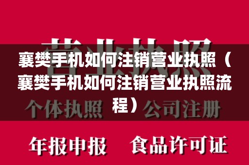 襄樊手机如何注销营业执照（襄樊手机如何注销营业执照流程）