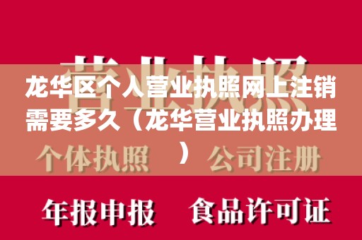 龙华区个人营业执照网上注销需要多久（龙华营业执照办理）