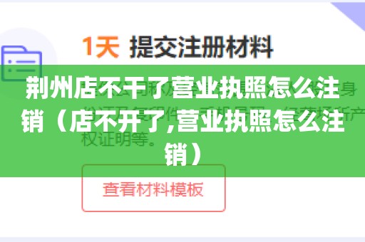 荆州店不干了营业执照怎么注销（店不开了,营业执照怎么注销）