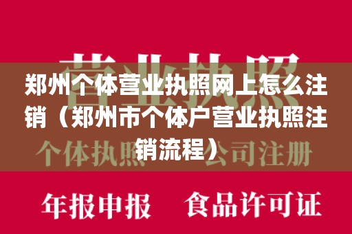 郑州个体营业执照网上怎么注销(郑州市个体户营业执照注销流程)