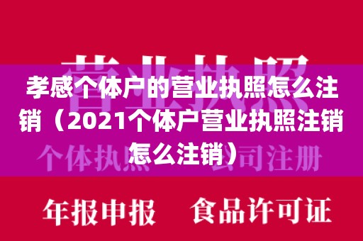 孝感个体户的营业执照怎么注销（2021个体户营业执照注销怎么注销）
