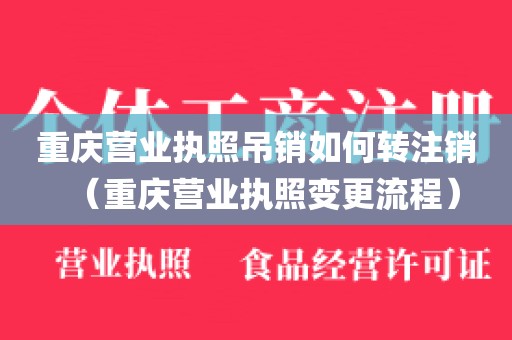 重庆营业执照吊销如何转注销（重庆营业执照变更流程）