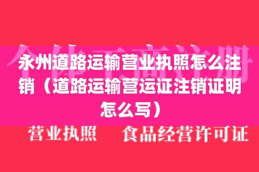 永州道路运输营业执照怎么注销（道路运输营运证注销证明怎么写）