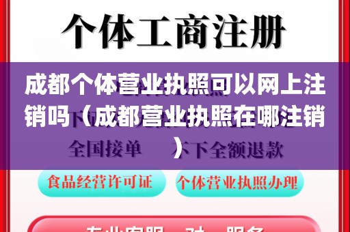 成都个体营业执照可以网上注销吗（成都营业执照在哪注销）
