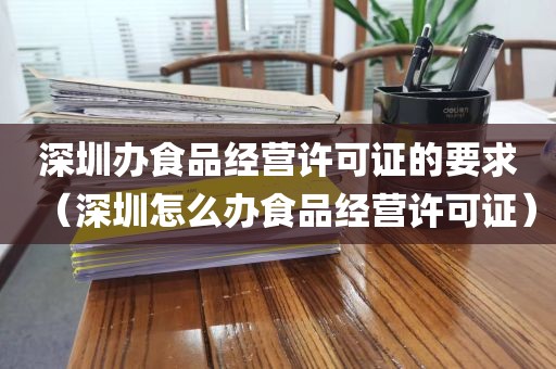 深圳办食品经营许可证的要求(深圳怎么办食品经营许可证)