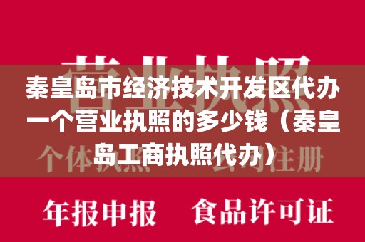 秦皇岛市经济技术开发区代办一个营业执照的多少钱（秦皇岛工商执照代办）