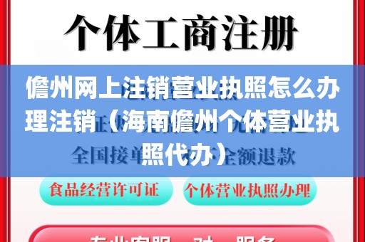 儋州网上注销营业执照怎么办理注销（海南儋州个体营业执照代办）