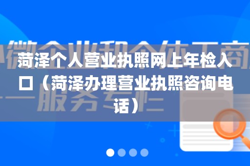 菏泽个人营业执照网上年检入口（菏泽办理营业执照咨询电话）