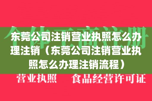 东莞公司注销营业执照怎么办理注销（东莞公司注销营业执照怎么办理注销流程）