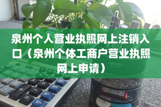 泉州个人营业执照网上注销入口（泉州个体工商户营业执照网上申请）