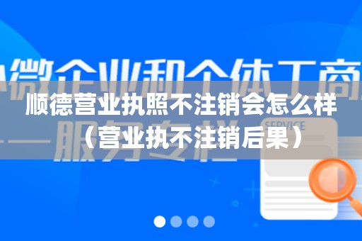 顺德营业执照不注销会怎么样（营业执不注销后果）