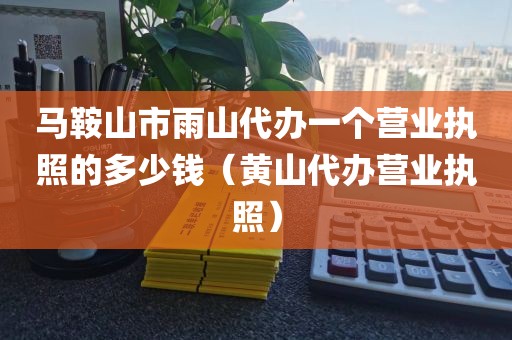 马鞍山市雨山代办一个营业执照的多少钱（黄山代办营业执照）