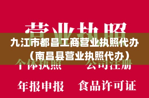 九江市都昌工商营业执照代办（南昌县营业执照代办）