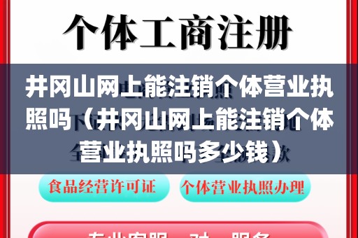 井冈山网上能注销个体营业执照吗（井冈山网上能注销个体营业执照吗多少钱）