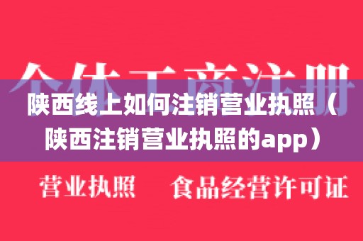 陕西线上如何注销营业执照（陕西注销营业执照的app）