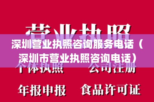 深圳营业执照咨询服务电话（深圳市营业执照咨询电话）