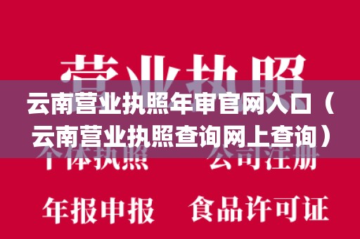 云南营业执照年审官网入口（云南营业执照查询网上查询）