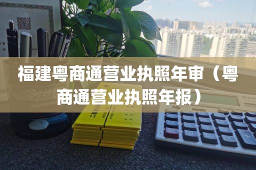 福建粤商通营业执照年审（粤商通营业执照年报）