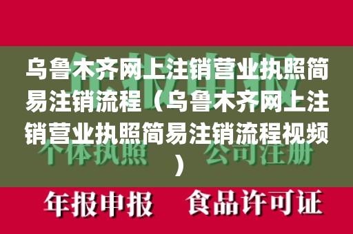 乌鲁木齐网上注销营业执照简易注销流程（乌鲁木齐网上注销营业执照简易注销流程视频）