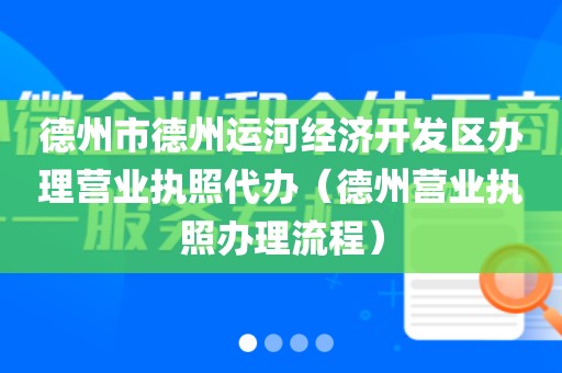 德州市德州运河经济开发区办理营业执照代办（德州营业执照办理流程）