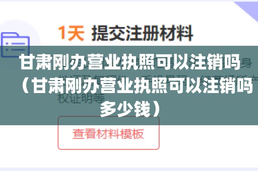 甘肃刚办营业执照可以注销吗（甘肃刚办营业执照可以注销吗多少钱）