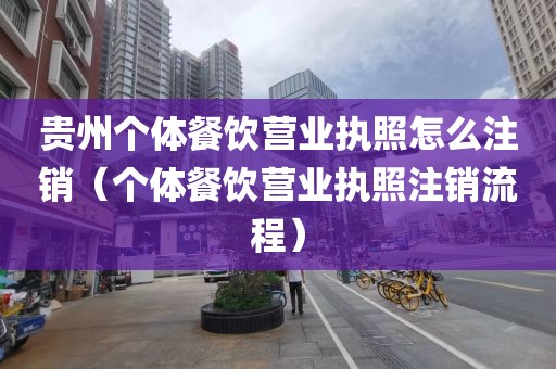 贵州个体餐饮营业执照怎么注销（个体餐饮营业执照注销流程）
