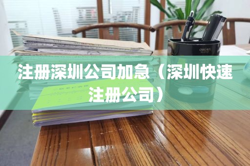 注册深圳公司加急（深圳快速注册公司）