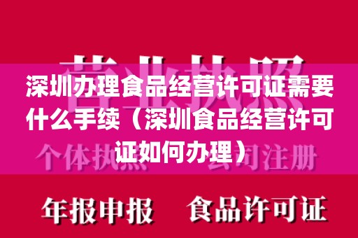 深圳办理食品经营许可证需要什么手续（深圳食品经营许可证如何办理）