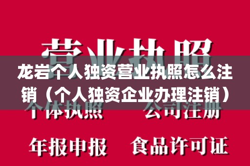 龙岩个人独资营业执照怎么注销（个人独资企业办理注销）