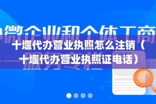 十堰代办营业执照怎么注销（十堰代办营业执照证电话）