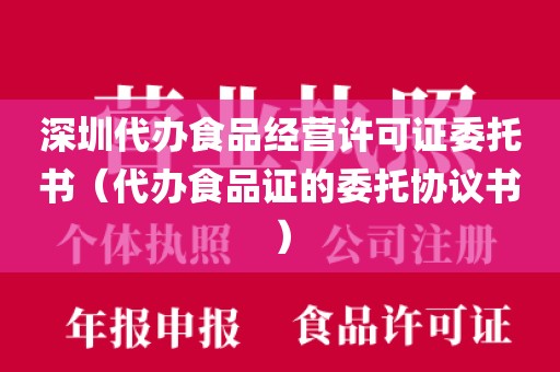 深圳代办食品经营许可证委托书（代办食品证的委托协议书）