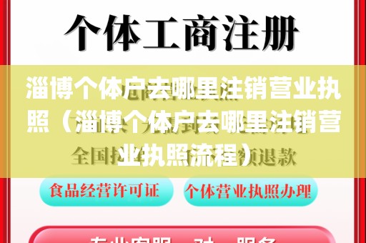 淄博个体户去哪里注销营业执照(淄博个体户去哪里注销营业执照流程)