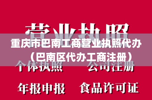 重庆市巴南工商营业执照代办(巴南区代办工商注册)