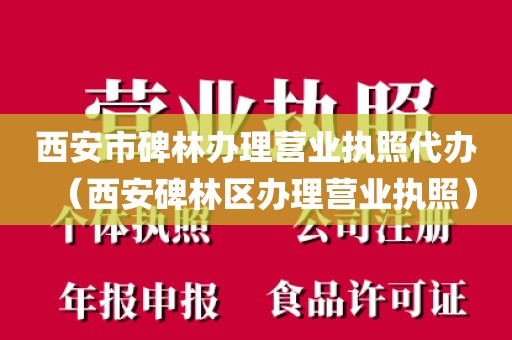 西安市碑林办理营业执照代办（西安碑林区办理营业执照）