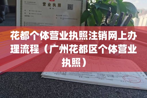花都个体营业执照注销网上办理流程（广州花都区个体营业执照）