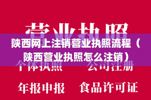 陕西网上注销营业执照流程（陕西营业执照怎么注销）