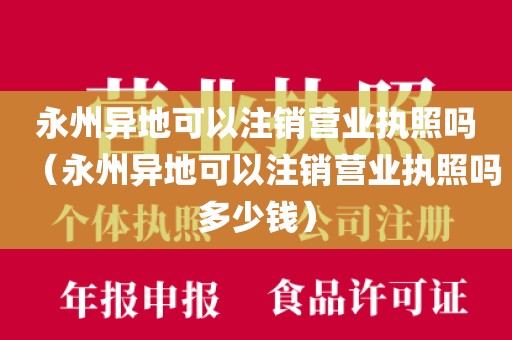 永州异地可以注销营业执照吗（永州异地可以注销营业执照吗多少钱）