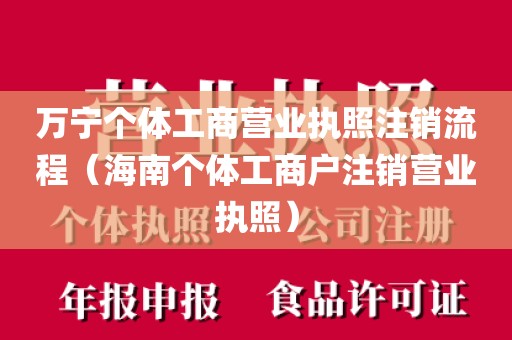 万宁个体工商营业执照注销流程（海南个体工商户注销营业执照）