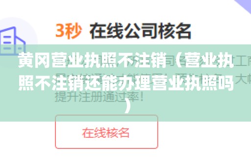 黄冈营业执照不注销（营业执照不注销还能办理营业执照吗）