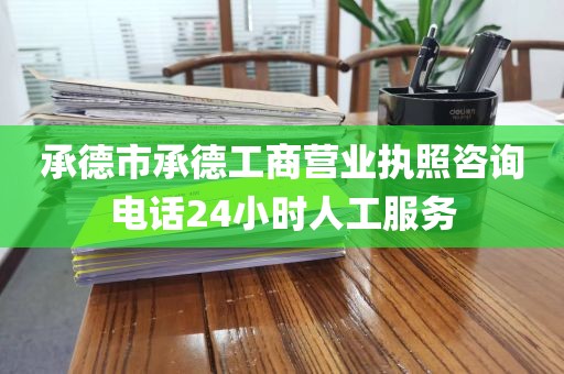 承德市承德工商营业执照咨询电话24小时人工服务