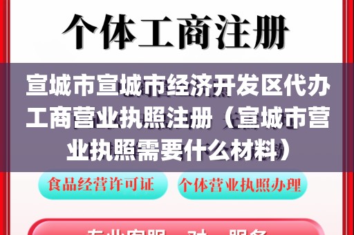 宣城市宣城市经济开发区代办工商营业执照注册（宣城市营业执照需要什么材料）