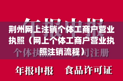 荆州网上注销个体工商户营业执照（网上个体工商户营业执照注销流程）
