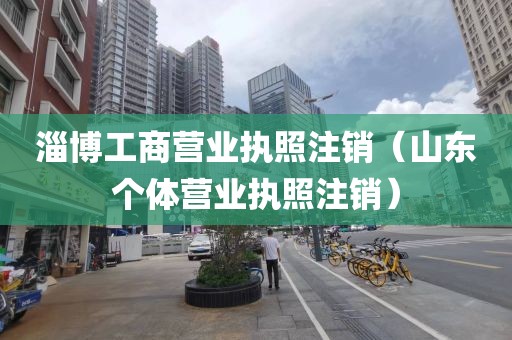 淄博工商营业执照注销（山东个体营业执照注销）